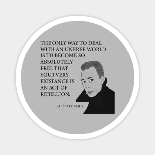 The only way to deal with an unfree world is to become so absolutely free that your very existence is an act of rebellion Magnet